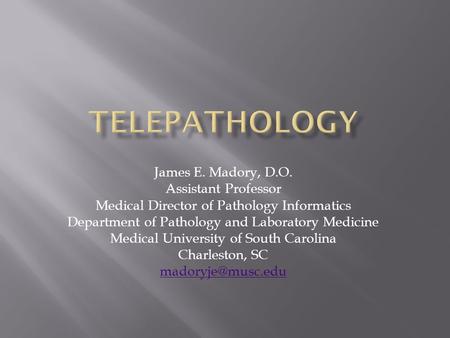 James E. Madory, D.O. Assistant Professor Medical Director of Pathology Informatics Department of Pathology and Laboratory Medicine Medical University.