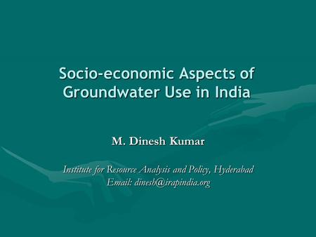 Socio-economic Aspects of Groundwater Use in India M. Dinesh Kumar Institute for Resource Analysis and Policy, Hyderabad