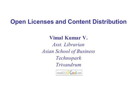 Open Licenses and Content Distribution Vimal Kumar V. Asst. Librarian Asian School of Business Technopark Trivandrum.