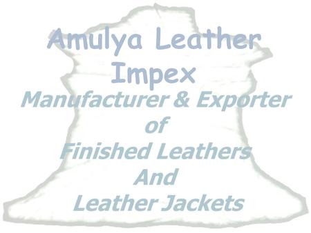 Amulya Leather Impex Amulya Leather Impex Manufacturer & Exporter Of Finished Leathers & Leather Jackets Finished Leathers Articles Dealt With ….. Goat.