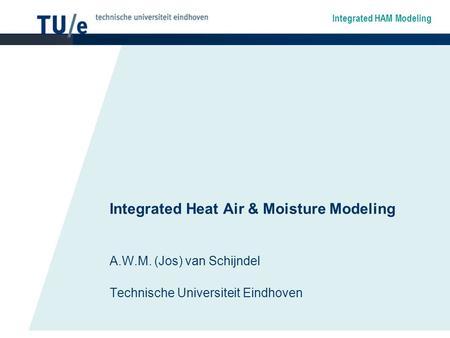 Integrated HAM Modeling Integrated Heat Air & Moisture Modeling A.W.M. (Jos) van Schijndel Technische Universiteit Eindhoven.