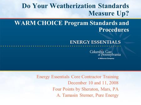 Do Your Weatherization Standards Measure Up? WARM CHOICE Program Standards and Procedures Energy Essentials Core Contractor Training December 10 and 11,