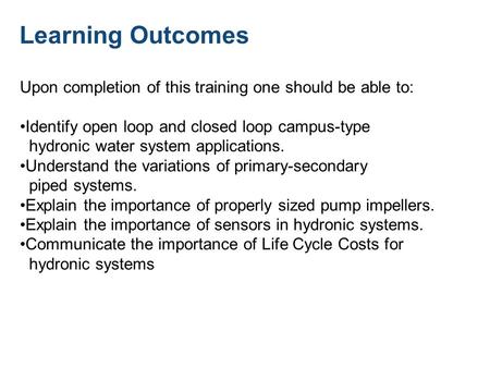 Learning Outcomes Upon completion of this training one should be able to: Identify open loop and closed loop campus-type hydronic water system applications.