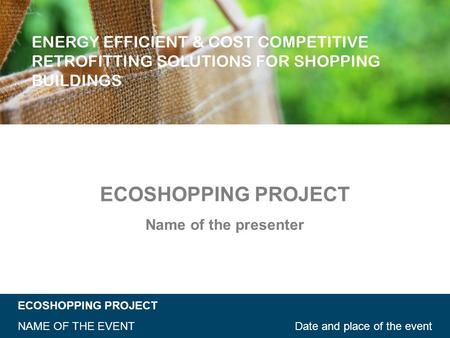 ECOSHOPPING PROJECT Date and place of the eventNAME OF THE EVENT ECOSHOPPING PROJECT Name of the presenter.