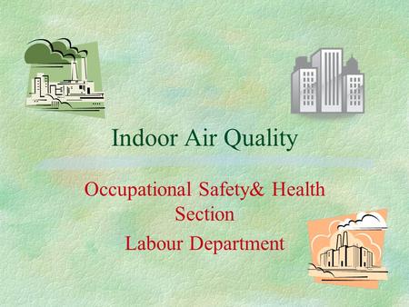 Indoor Air Quality Occupational Safety& Health Section Labour Department.