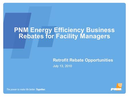 PNM Energy Efficiency Business Rebates for Facility Managers Retrofit Rebate Opportunities July 13, 2010.