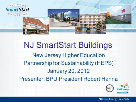 NJ SmartStart Buildings New Jersey Higher Education Partnership for Sustainability (HEPS) January 20, 2012 Presenter: BPU President Robert Hanna.