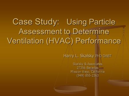 Case Study: Using Particle Assessment to Determine Ventilation (HVAC) Performance Harry L. Skalsky PhD DABT Skalsky & Associates 27356 Becedas Mission.