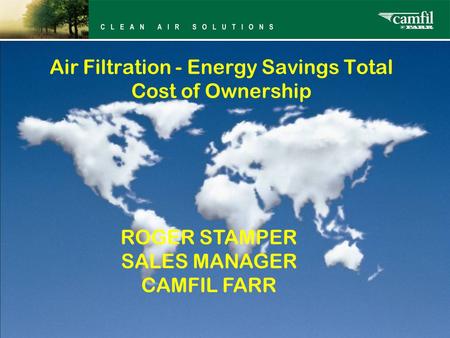 Air Filtration - Energy Savings Total Cost of Ownership ROGER STAMPER SALES MANAGER CAMFIL FARR.