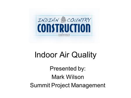 Indoor Air Quality Presented by: Mark Wilson Summit Project Management.
