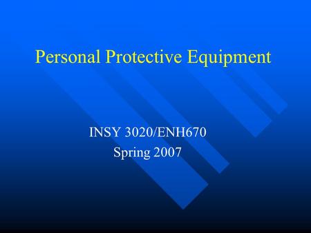 Personal Protective Equipment INSY 3020/ENH670 Spring 2007.