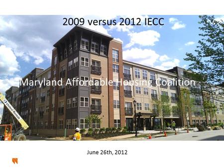 2009 versus 2012 IECC Maryland Affordable Housing Coalition June 26th, 2012.