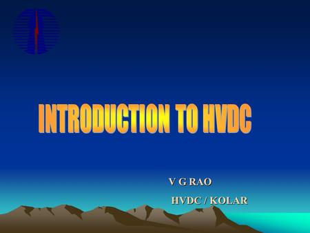 INTRODUCTION TO HVDC V G RAO HVDC / KOLAR.