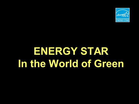 ENERGY STAR In the World of Green. ENERGY STAR FOR HOMES GROWTH THE ROAD TO ONE MILLION HOMES Number Labeled Homes Year 9697989900030204050607010809 200,000.
