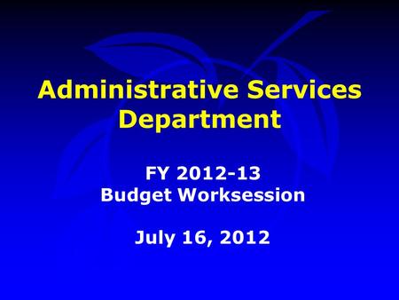 Administrative Services Department FY 2012-13 Budget Worksession July 16, 2012.
