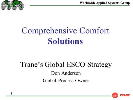 Worldwide Applied Systems Group 1 Comprehensive Comfort Solutions Trane’s Global ESCO Strategy Don Anderson Global Process Owner.