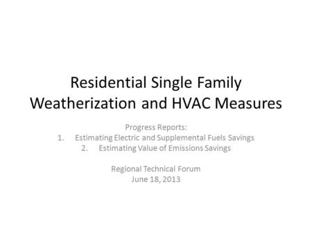 Residential Single Family Weatherization and HVAC Measures Progress Reports: 1.Estimating Electric and Supplemental Fuels Savings 2.Estimating Value of.