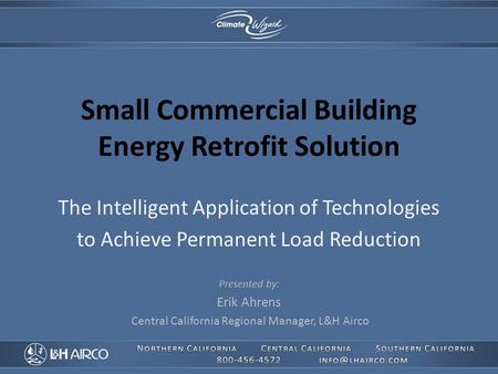 Small Commercial Building Energy Retrofit Solution The Intelligent Application of Technologies to Achieve Permanent Load Reduction Presented by: Erik Ahrens.