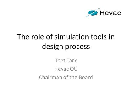 The role of simulation tools in design process Teet Tark Hevac OÜ Chairman of the Board.