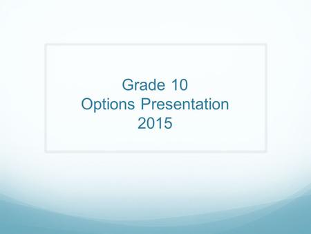 Grade 10 Options Presentation 2015. On-line course selections due by February 20 th, 2015. Students that do not submit course selections in myBlueprint.