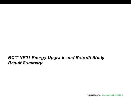 TRANSSOLARKLIMAENGINEERING BCIT NE01 Energy Upgrade and Retrofit Study Result Summary.