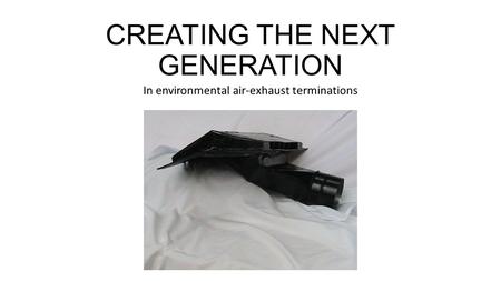CREATING THE NEXT GENERATION In environmental air-exhaust terminations.