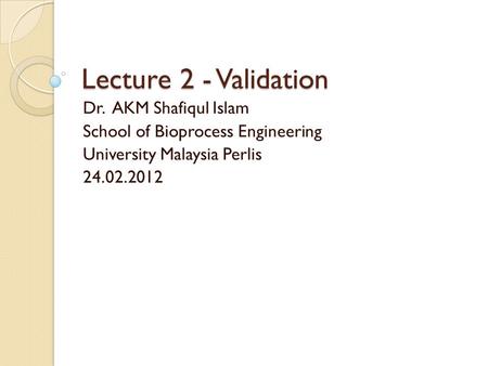 Lecture 2 - Validation Dr. AKM Shafiqul Islam