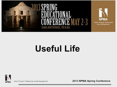 2013 NPMA Spring Conference Value Through Professional Asset Management Useful Life.