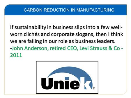 CARBON REDUCTION IN MANUFACTURING If sustainability in business slips into a few well- worn clichés and corporate slogans, then I think we are failing.