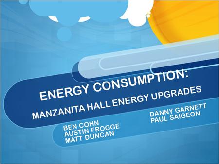 ENERGY CONSUMPTION: MANZANITA HALL ENERGY UPGRADES BEN COHNDANNY GARNETT AUSTIN FROGGEPAUL SAIGEON MATT DUNCAN.