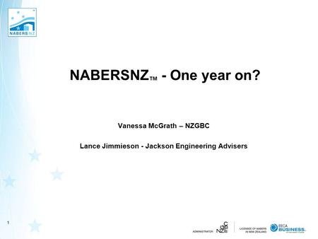 NABERSNZ ™ - One year on? Vanessa McGrath – NZGBC Lance Jimmieson - Jackson Engineering Advisers 1.
