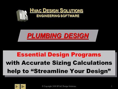 PLUMBING DESIGN © Copyright 2008 HVAC Design Solutions1 Essential Design Programs with Accurate Sizing Calculations help to “Streamline Your Design” Essential.