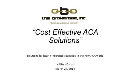 “Cost Effective ACA Solutions” Solutions for health insurance scenarios in the new ACA world NAIFA - Dallas March 27, 2014.