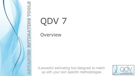 QDV 7 Overview A powerful estimating tool designed to match up with your own specific methodologies.