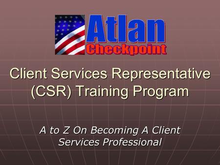 Client Services Representative (CSR) Training Program A to Z On Becoming A Client Services Professional.
