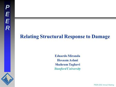 PEER Relating Structural Response to Damage Eduardo Miranda Hesaam Aslani Shahram Taghavi Stanford University PEER 2002 Annual Meeting.