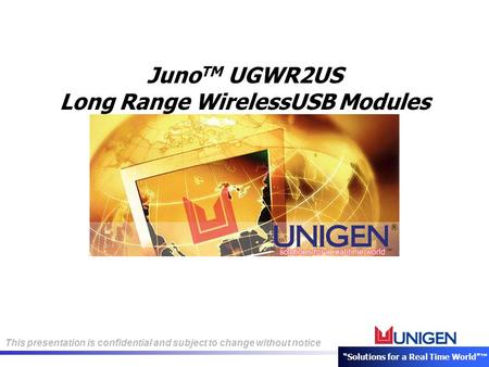 This presentation is confidential and subject to change without notice “Solutions for a Real Time World”™ Juno TM UGWR2US Long Range WirelessUSB Modules.