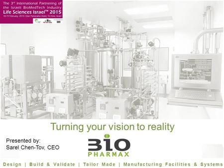 Turning your vision to reality Design | Build & Validate | Tailor Made | Manufacturing Facilities & Systems Presented by: Sarel Chen-Tov, CEO.