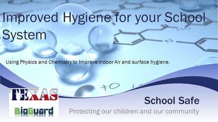 School Safe Protecting our children and our community Improved Hygiene for your School System Using Physics and Chemistry to Improve Indoor Air and surface.