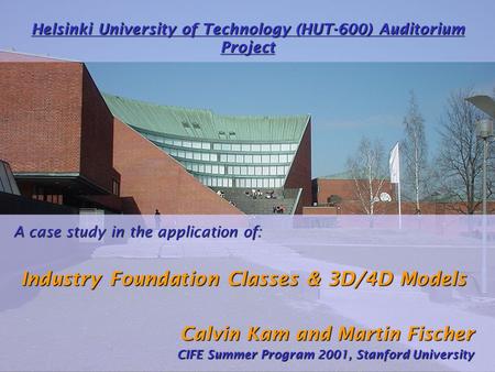 Helsinki University of Technology (HUT-600) Auditorium Project A case study in the application of: Industry Foundation Classes & 3D/4D Models Calvin Kam.