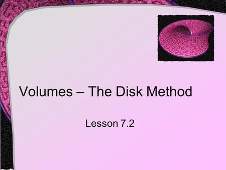 Volumes – The Disk Method Lesson 7.2. Revolving a Function Consider a function f(x) on the interval [a, b] Now consider revolving that segment of curve.