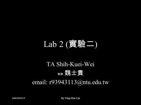 2004/03/15By Ting-Hao Lin Lab 2 ( 實驗二 ) TA Shih-Kuei-Wei 助教 魏士貴