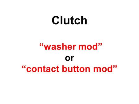 Clutch “washer mod” or “contact button mod”. “washer mod” (30 minutes max!)