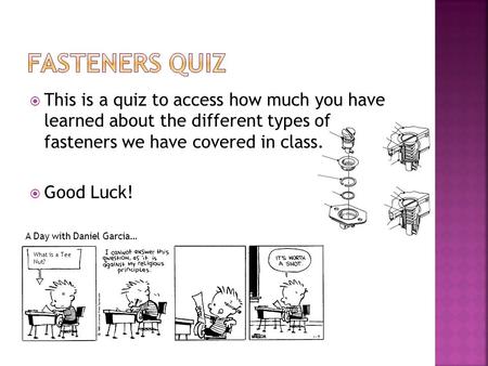  This is a quiz to access how much you have learned about the different types of fasteners we have covered in class.  Good Luck! What is a Tee Nut? A.