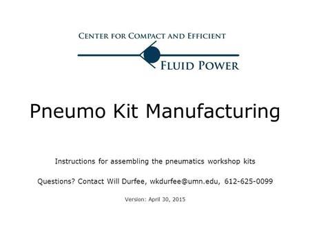Pneumo Kit Manufacturing Instructions for assembling the pneumatics workshop kits Questions? Contact Will Durfee, 612-625-0099 Version: