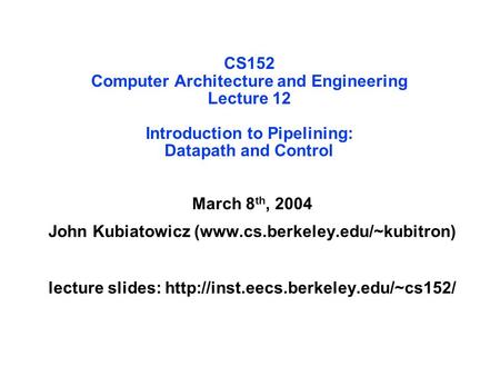 CS152 Computer Architecture and Engineering Lecture 12 Introduction to Pipelining: Datapath and Control March 8 th, 2004 John Kubiatowicz (www.cs.berkeley.edu/~kubitron)