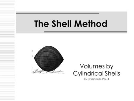 The Shell Method Volumes by Cylindrical Shells By Christine Li, Per. 4.