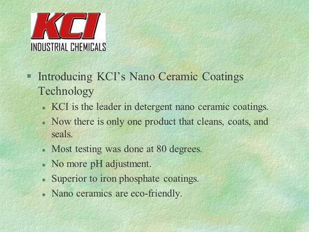 §Introducing KCI’s Nano Ceramic Coatings Technology l KCI is the leader in detergent nano ceramic coatings. l Now there is only one product that cleans,