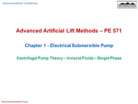 Advanced Artificial Lift Methods Electrical Submersible Pump Advanced Artificial Lift Methods – PE 571 Chapter 1 - Electrical Submersible Pump Centrifugal.