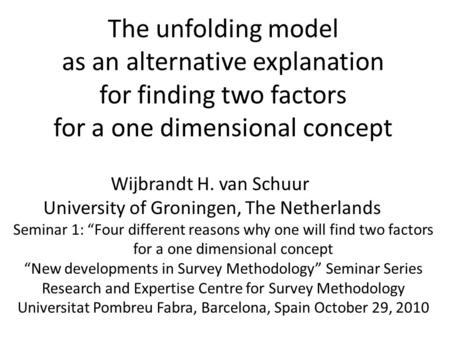 The unfolding model as an alternative explanation for finding two factors for a one dimensional concept Wijbrandt H. van Schuur University of Groningen,